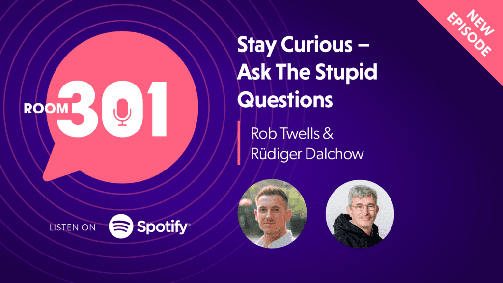 Room 301 Stay curious – ask the stupid questions